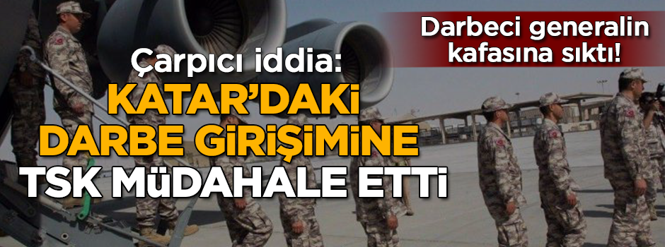 Çarpıcı iddia: Katar'daki darbe girişimine TSK müdahale etti!