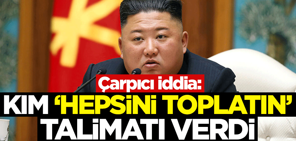 Çarpıcı iddia! Kim Jong-un talimat verdi: Hepsini toplatın