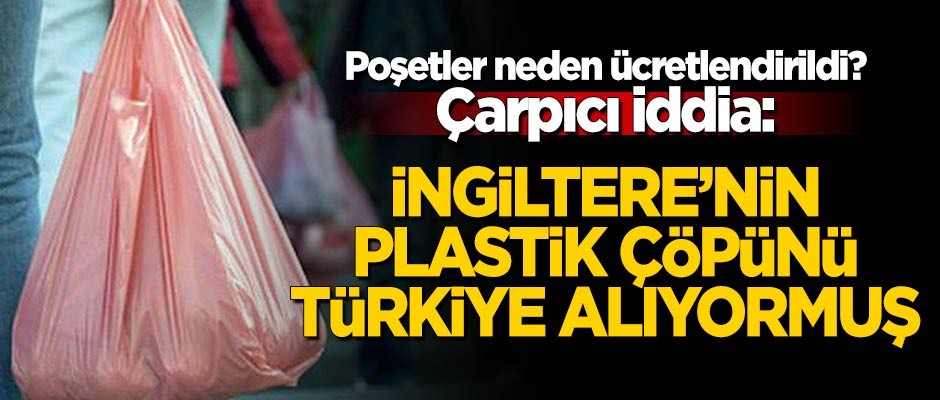 Çarpıcı iddia: Poşetleri ücretlendiren Türkiye, İngiltere'nin plastik çöpünü alıyormuş!