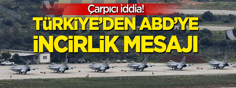Çarpıcı iddia: Türkiye'den ABD'ye İncirlik mesajı!