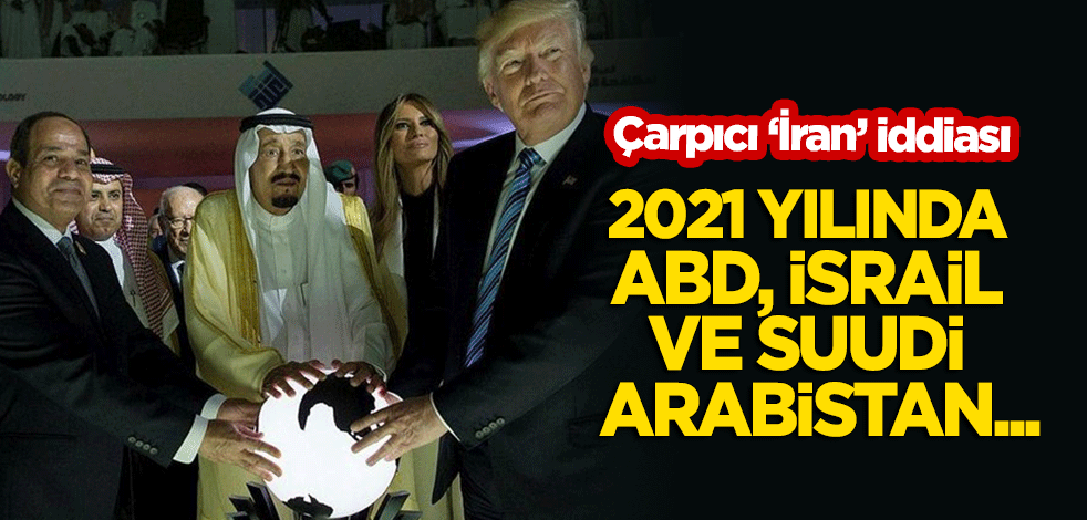 Çarpıcı 'İran' iddiası! 2021 yılında ABD, İsrail ve Suudi Arabistan...