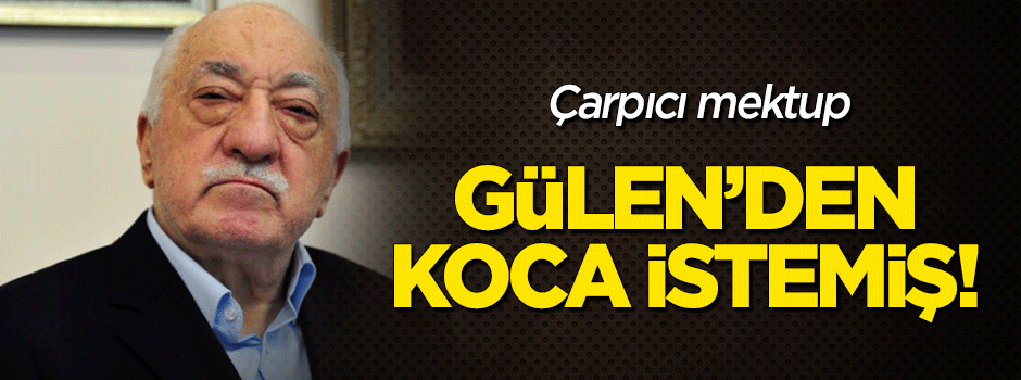 Çarpıcı mektup! FETÖ'nün ablası Gülen'den 'koca' istemiş
