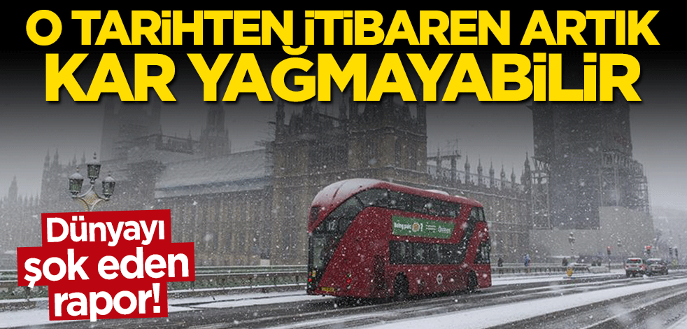 Çarpıcı rapor ortaya çıktı: O tarihten itibaren artık kar yağmayabilir