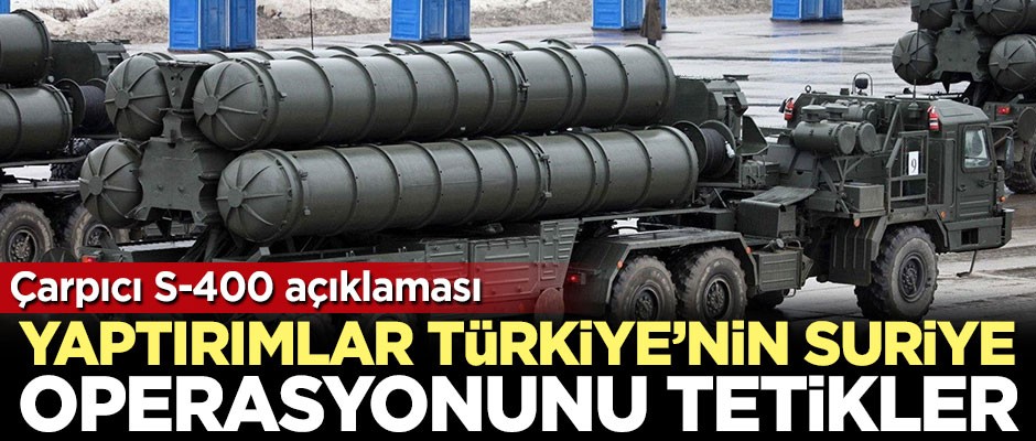Çarpıcı S-400 açıklaması: Olası yaptırımlar Türkiye'nin Suriye operasyonunu tetikler