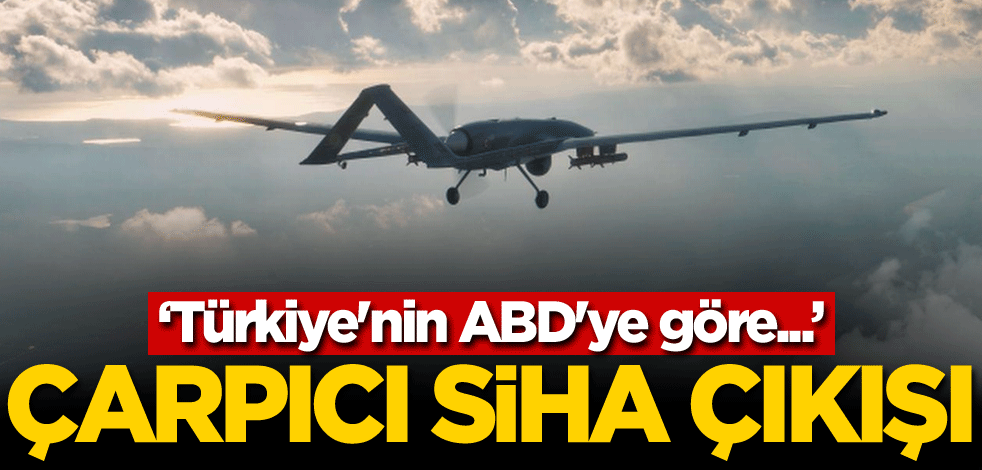 Çarpıcı SİHA çıkışı: Türkiye'nin ABD'ye göre...