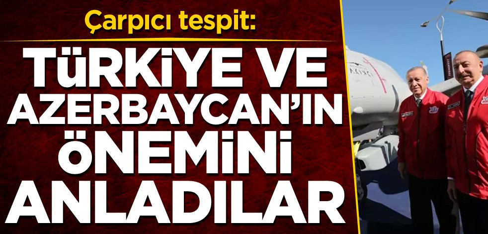 Çarpıcı tespit: Türkiye ve Azerbaycan'ın önemini anladılar