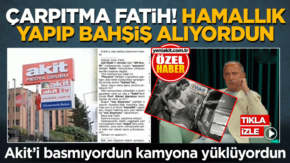 Çarpıtma Fatih! Hamallık yapıp bahşiş alıyordun: Akit’i basmıyordun kamyona yüklüyordun