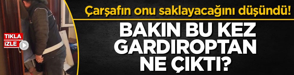 Çarşafın onu saklayacağını düşündü! Bakın bu kez gardıroptan ne çıktı?