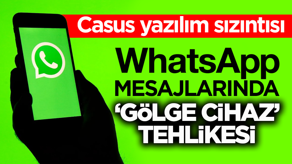 Casus yazılım sızıntısı! WhatsApp mesajlarında ‘gölge cihaz’ tehlikesi