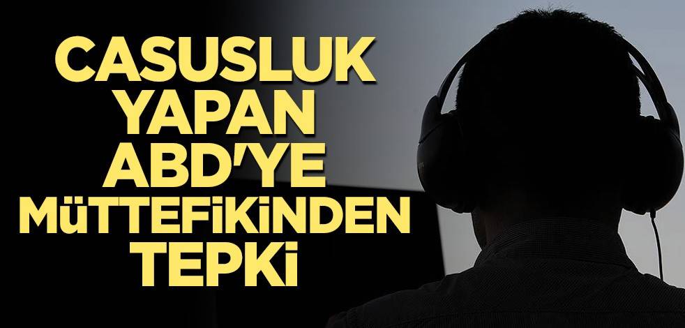Casusluk yapan ABD'ye müttefikinden tepki