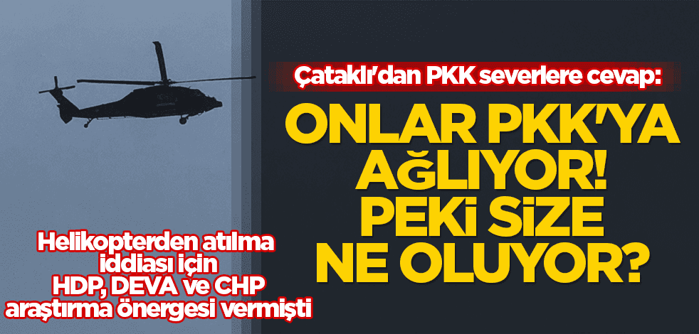 Çataklı'dan PKK severlere cevap: Onlar PKK'ya ağlıyor! Peki size ne oluyor?
