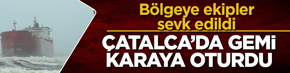 Çatalca’da gemi karaya oturdu! Bölgeye ekipler sevk edildi