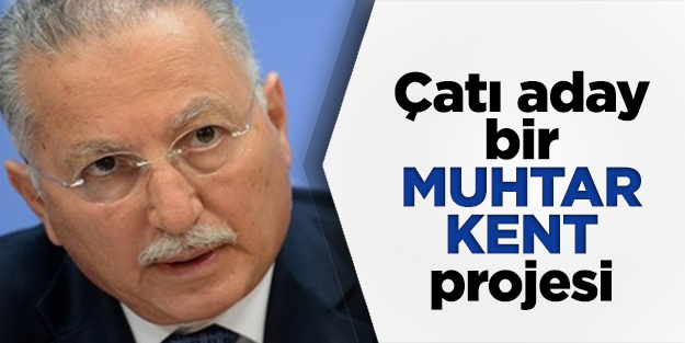 'Çatı aday' bir Muhtar Kent projesi
