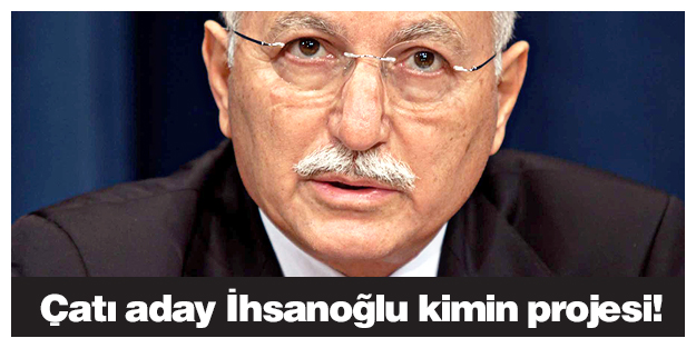 Çatı aday İhsanoğlu kimin projesi!