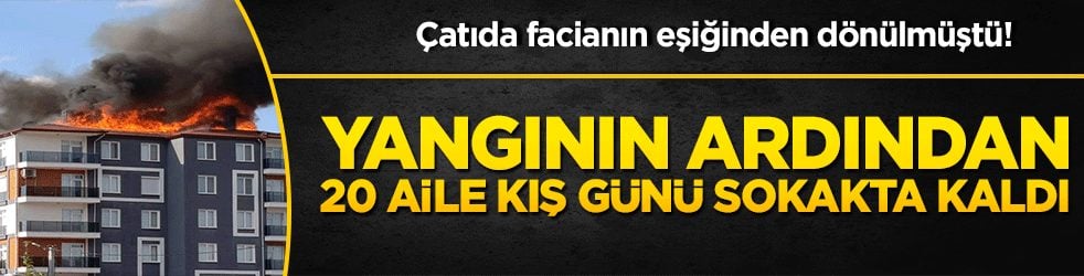 Çatıda facianın eşiğinden dönülmüştü! Yangının ardından 20 aile kış günü sokakta kaldı