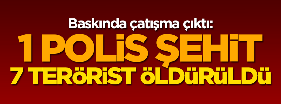 Çatışma çıktı: 1 polis şehit 7 terörist öldürüldü