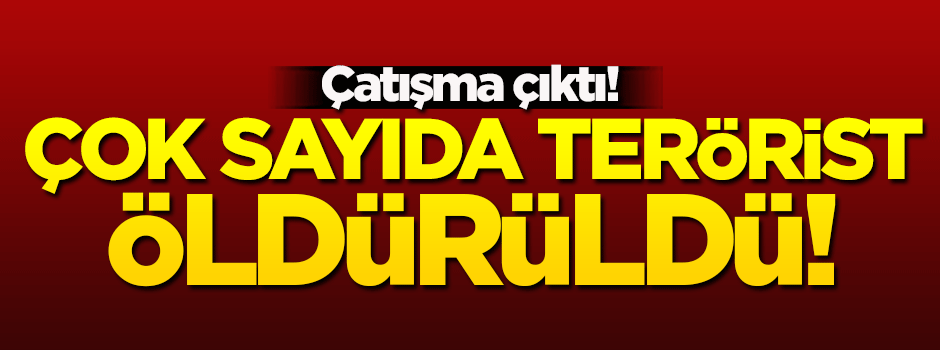 Çatışma çıktı! Çok sayıda terörist öldürüldü...