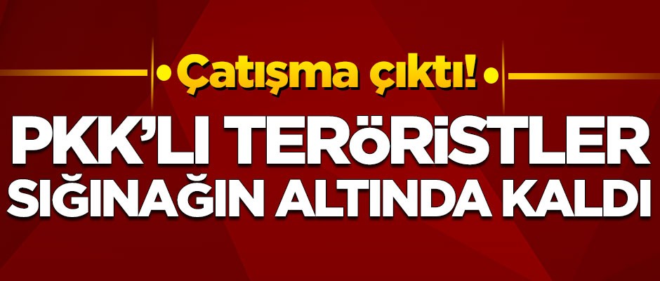 Çatışma çıktı! PKK'lı teröristler sığınağın altında kaldı