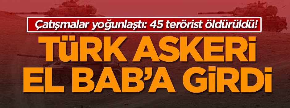 Çatışmalar yoğunlaştı: 45 terörist öldürüldü! Türk askeri El Bab’a girdi