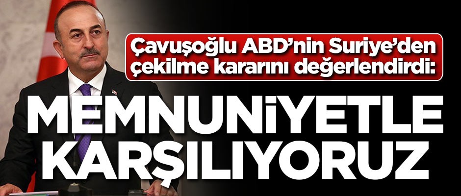 Çavuşoğlu: ABD'nin kararından memnunuz
