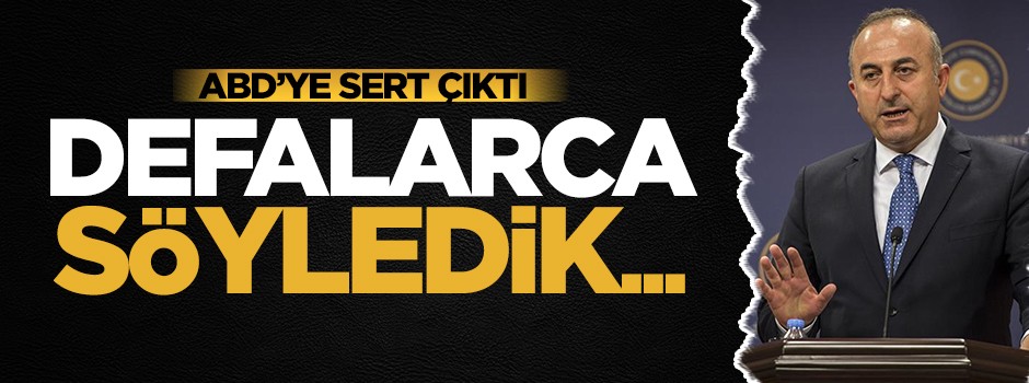 Çavuşoğlu ABD'ye sert çıktı: Defalarca uyarmamıza rağmen...