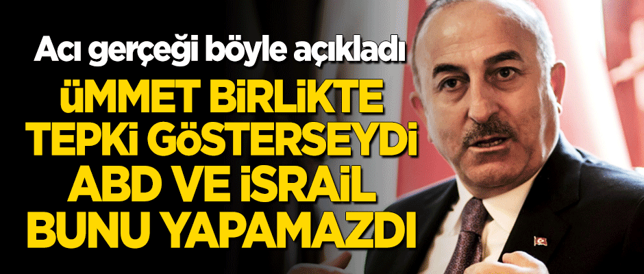 Çavuşoğlu acı gerçeği böyle açıkladı: Ümmet birlikte tepki göstermiş olsaydı, ABD ve İsrail bunu yapamazdı