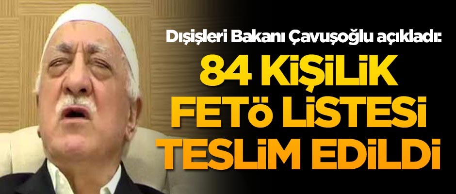 Çavuşoğlu açıkladı! 84 kişilik FETÖ listesi teslim edildi