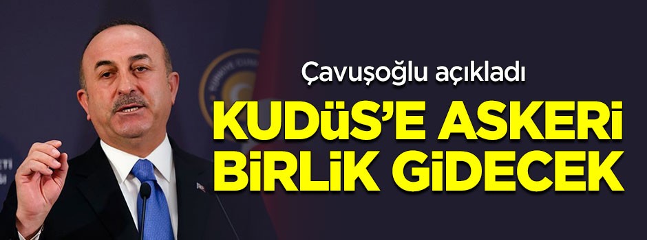 Çavuşoğlu açıkladı! Kudüs'e askeri birlik gidecek