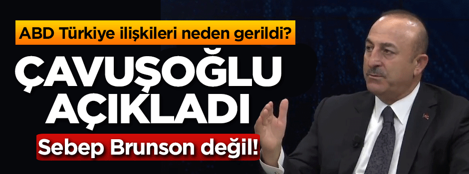 Çavuşoğlu açıkladı: Türkiye-ABD ilişkileri neden gerildi?