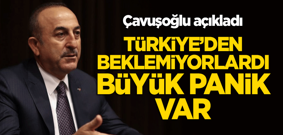 Çavuşoğlu açıkladı: Türkiye'den beklemiyorlardı, büyük panik var