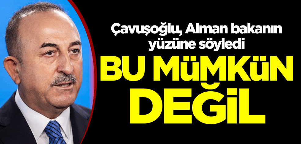 Çavuşoğlu, Alman bakanının yüzüne söyledi: Bu söz konusu değil