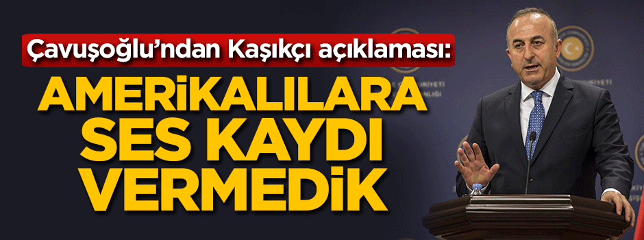 Çavuşoğlu: Amerikalılara ses kaydı vermedik