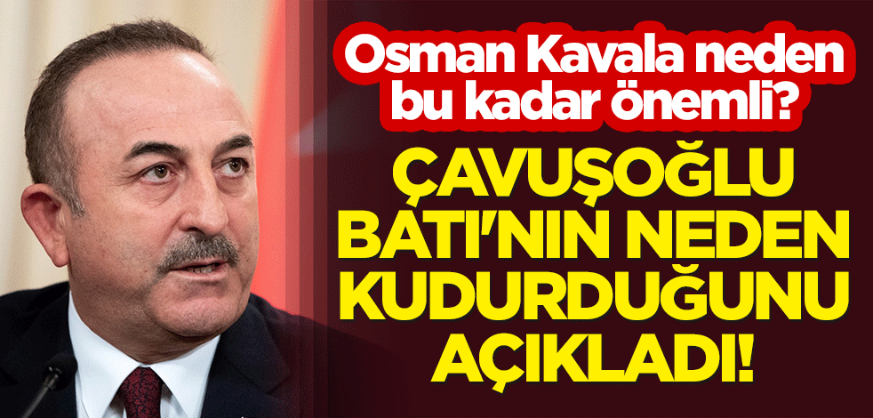 Çavuşoğlu, Batı'nın neden kudurduğunu açıkladı! Osman Kavala neden bu kadar önemli?