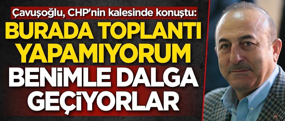 Çavuşoğlu, CHP'nin kalesinde konuştu: Burada toplantı yapamıyorum, misafirler benimle dalga geçiyor