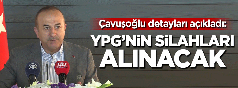 Çavuşoğlu detayları açıkladı: YPG'nin silahları alınacak