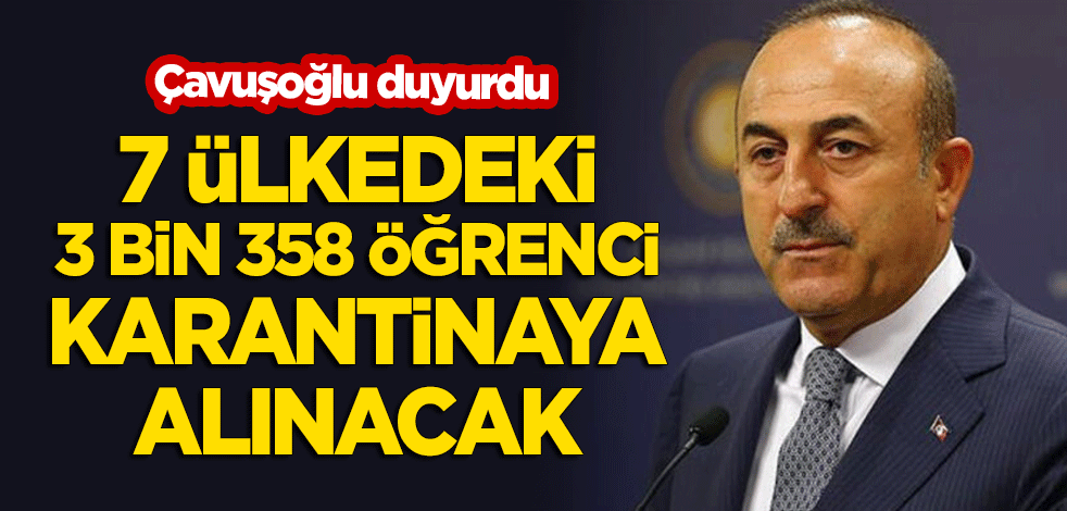 Çavuşoğlu duyurdu: 7 ülkedeki 3 bin 358 öğrenci karantinaya alınacak