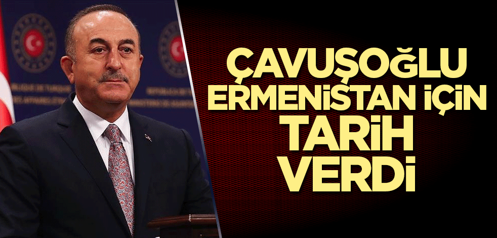 Çavuşoğlu, Ermenistan için tarih verdi
