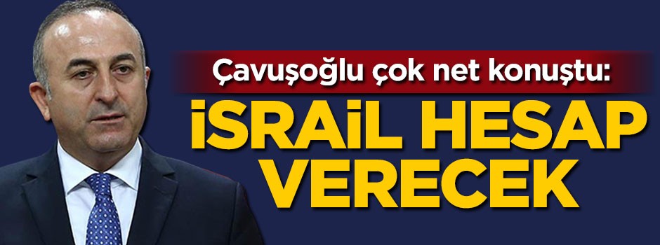 Çavuşoğlu: İsrail hesap verecek