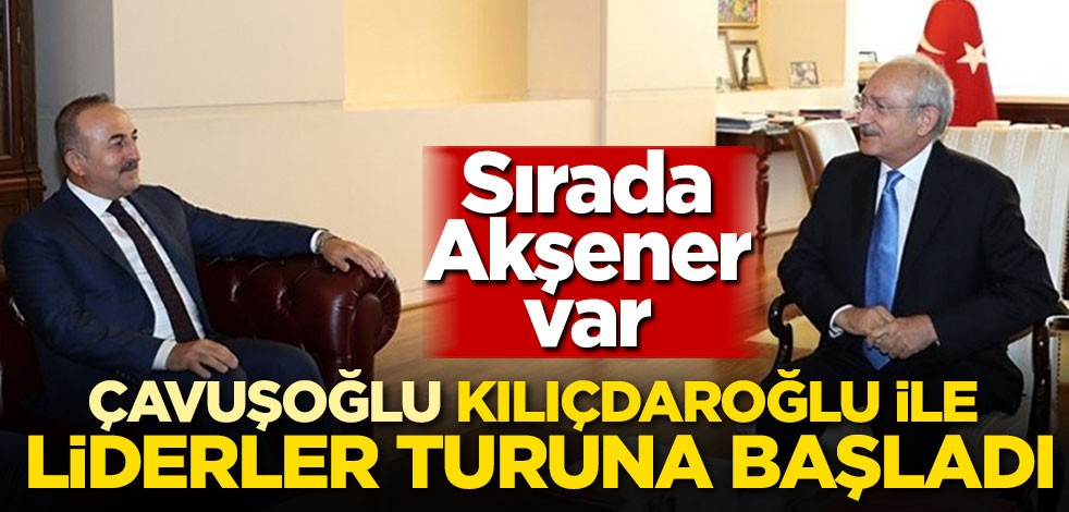 Çavuşoğlu Kılıçdaroğlu ile liderler turuna başladı