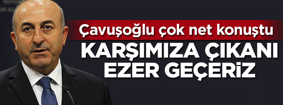 Çavuşoğlu net konuştu: Ezer geçeriz
