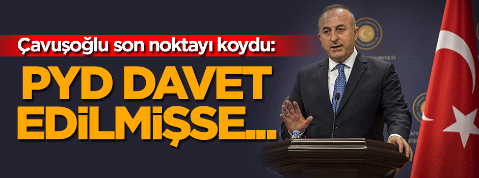 Çavuşoğlu: PYD davet edilmişse...