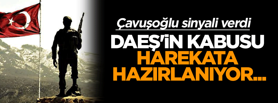 Çavuşoğlu sinyali verdi, DAEŞ'in kabusu harekata hazırlanıyor...