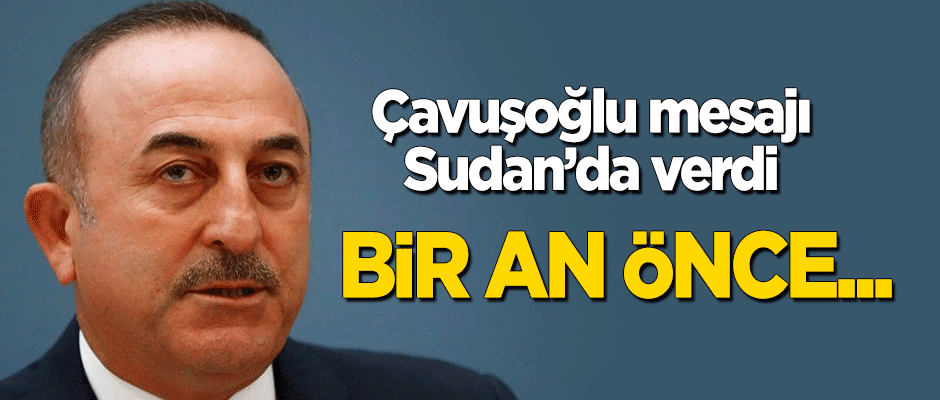 Çavuşoğlu Sudan'da konuştu: Bir an önce...