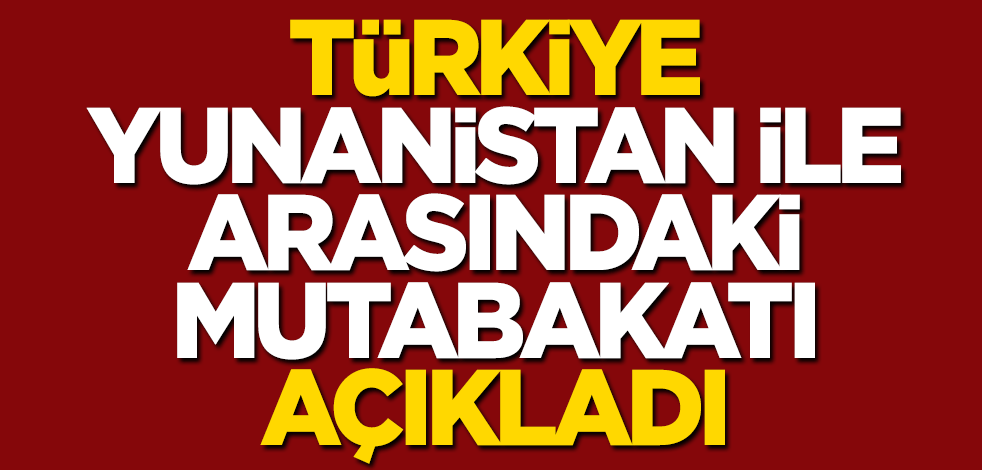 Çavuşoğlu, Türkiye ile Yunanistan arasındaki mutabakatı açıkladı