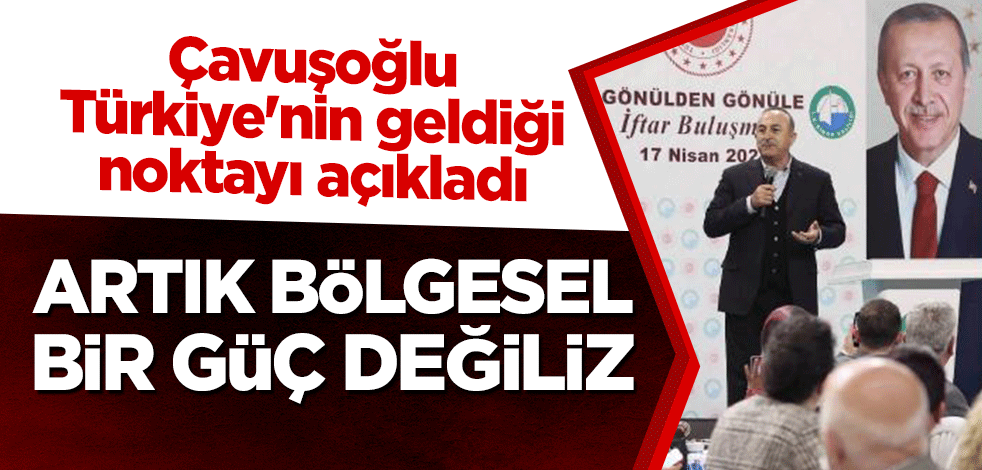 Çavuşoğlu Türkiye'nin geldiği noktayı açıkladı: Artık bölgesel bir güç değiliz