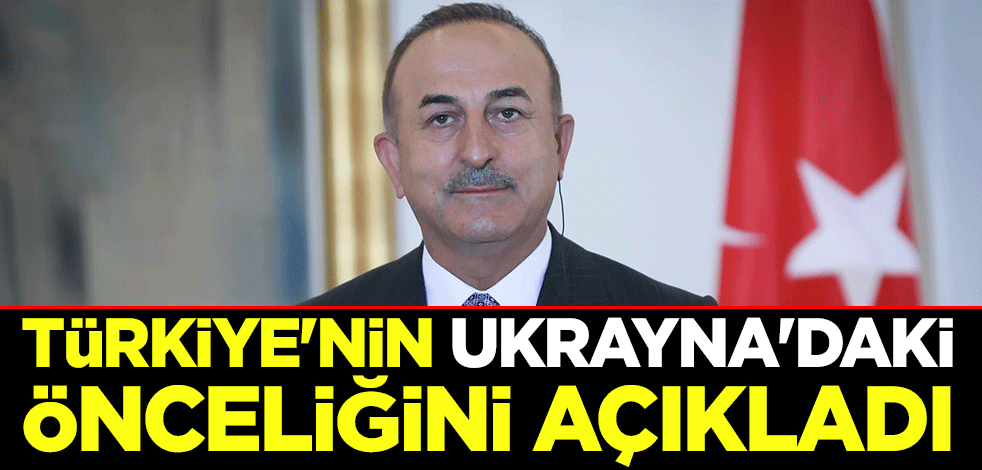 Çavuşoğlu, Türkiye'nin Ukrayna'daki önceliğini açıkladı