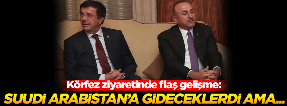 Çavuşoğlu ve Zeybekçi, Suudi Arabistan'a uğramadan dönüyor
