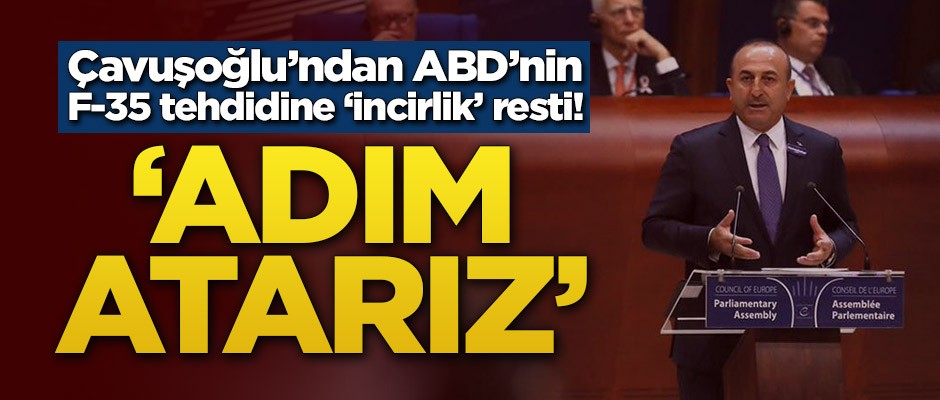 Çavuşoğlu'ndan ABD'nin F-35 tehdidine 'İncirlik' resti! ‘Adım atarız’