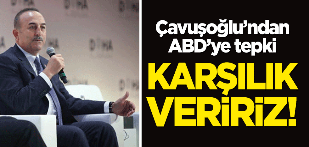 Çavuşoğlu'ndan ABD'ye tepki: Karşılık veririz!