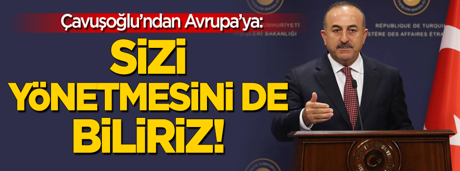 Çavuşoğlu'ndan Avrupa'ya: Sizi yönetmesini de biliriz!